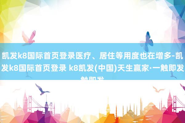 凯发k8国际首页登录医疗、居住等用度也在增多-凯发k8国际首页登录 k8凯发(中国)天生赢家·一触即发