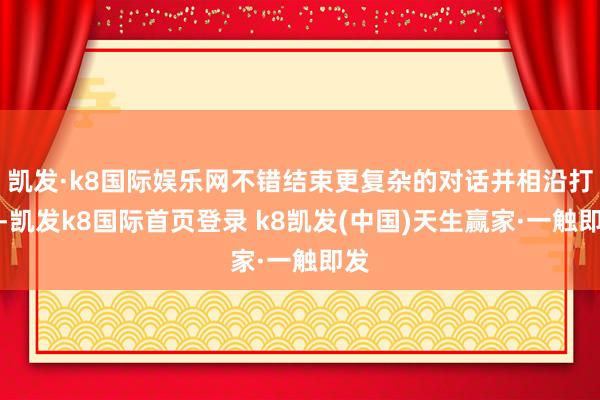 凯发·k8国际娱乐网不错结束更复杂的对话并相沿打字-凯发k8国际首页登录 k8凯发(中国)天生赢家·一触即发