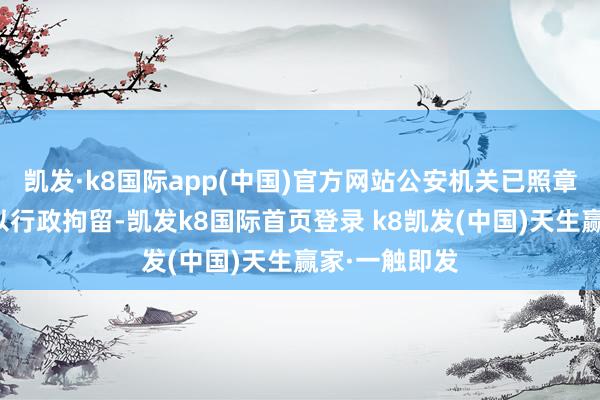 凯发·k8国际app(中国)官方网站公安机关已照章对浦某某处以行政拘留-凯发k8国际首页登录 k8凯发(中国)天生赢家·一触即发