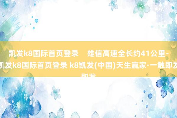 凯发k8国际首页登录    雄信高速全长约41公里-凯发k8国际首页登录 k8凯发(中国)天生赢家·一触即发