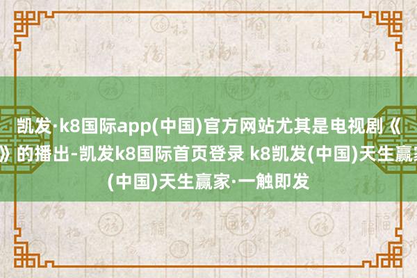 凯发·k8国际app(中国)官方网站尤其是电视剧《我的阿勒泰》的播出-凯发k8国际首页登录 k8凯发(中国)天生赢家·一触即发