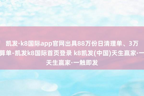 凯发·k8国际app官网出具88万份日清理单、3万份月结算单-凯发k8国际首页登录 k8凯发(中国)天生赢家·一触即发