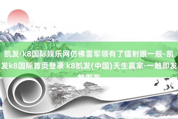 凯发·k8国际娱乐网仿佛雷军领有了镭射眼一般-凯发k8国际首页登录 k8凯发(中国)天生赢家·一触即发