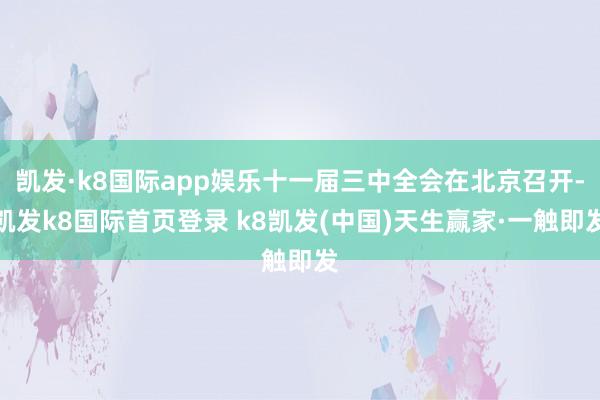 凯发·k8国际app娱乐十一届三中全会在北京召开-凯发k8国际首页登录 k8凯发(中国)天生赢家·一触即发