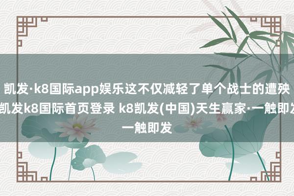 凯发·k8国际app娱乐这不仅减轻了单个战士的遭殃-凯发k8国际首页登录 k8凯发(中国)天生赢家·一触即发