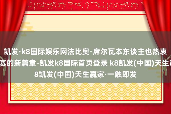 凯发·k8国际娱乐网法比奥-席尔瓦本东谈主也热衷于尝试意甲联赛的新篇章-凯发k8国际首页登录 k8凯发(中国)天生赢家·一触即发