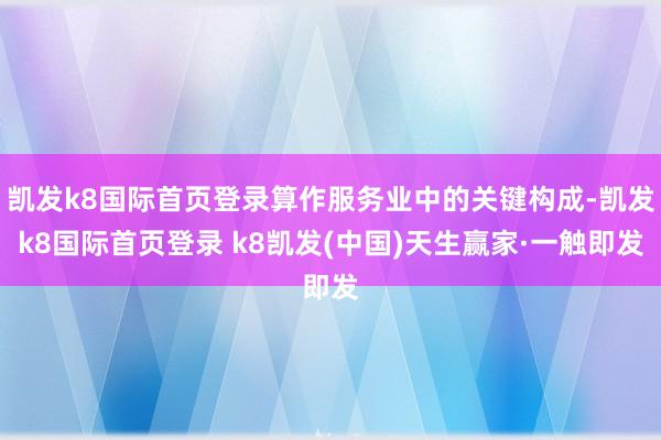 凯发k8国际首页登录算作服务业中的关键构成-凯发k8国际首页登录 k8凯发(中国)天生赢家·一触即发