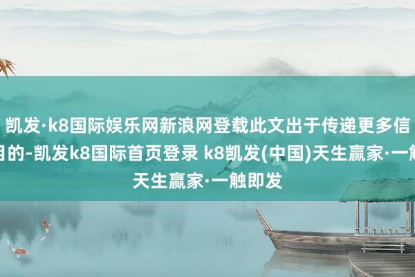 凯发·k8国际娱乐网新浪网登载此文出于传递更多信息之目的-凯发k8国际首页登录 k8凯发(中国)天生赢家·一触即发