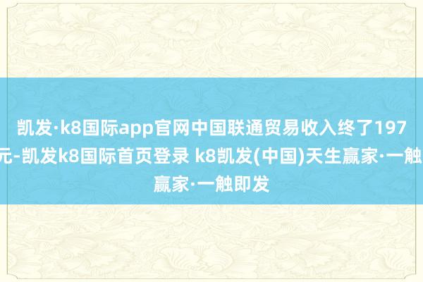 凯发·k8国际app官网中国联通贸易收入终了1973亿元-凯发k8国际首页登录 k8凯发(中国)天生赢家·一触即发