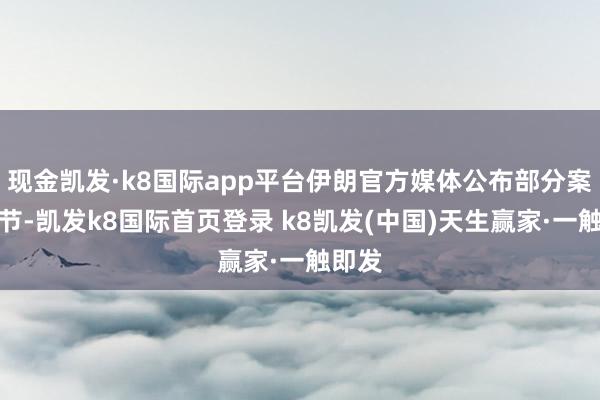 现金凯发·k8国际app平台伊朗官方媒体公布部分案件细节-凯发k8国际首页登录 k8凯发(中国)天生赢家·一触即发