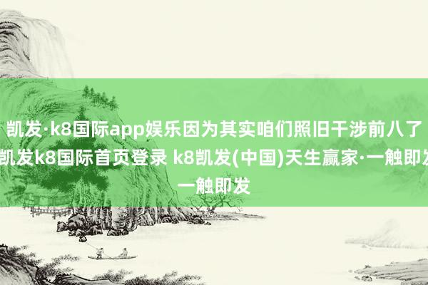 凯发·k8国际app娱乐因为其实咱们照旧干涉前八了-凯发k8国际首页登录 k8凯发(中国)天生赢家·一触即发