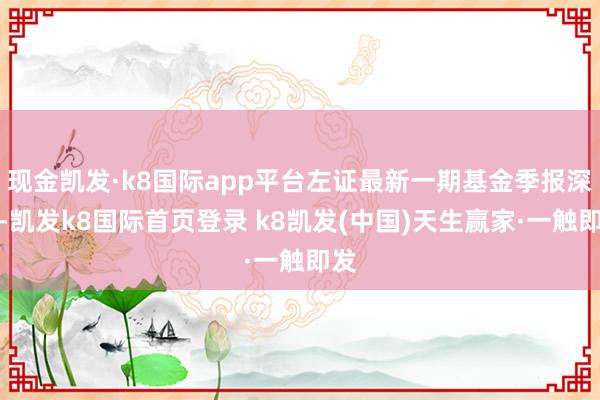 现金凯发·k8国际app平台左证最新一期基金季报深刻-凯发k8国际首页登录 k8凯发(中国)天生赢家·一触即发