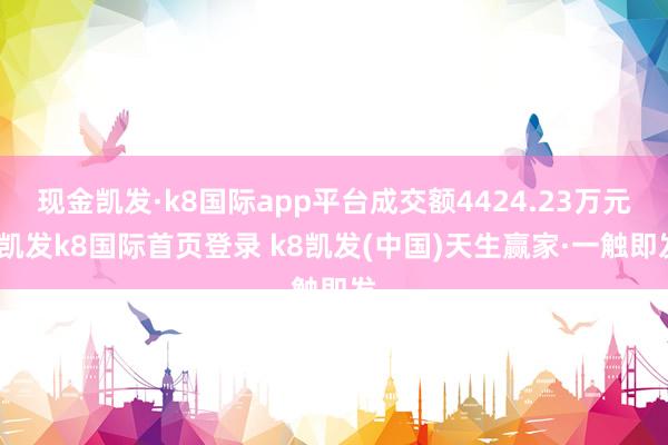 现金凯发·k8国际app平台成交额4424.23万元-凯发k8国际首页登录 k8凯发(中国)天生赢家·一触即发