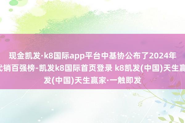 现金凯发·k8国际app平台中基协公布了2024年上半年基金代销百强榜-凯发k8国际首页登录 k8凯发(中国)天生赢家·一触即发