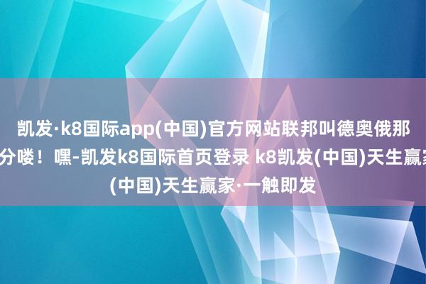 凯发·k8国际app(中国)官方网站联邦叫德奥俄那仨强国给等分喽！嘿-凯发k8国际首页登录 k8凯发(中国)天生赢家·一触即发