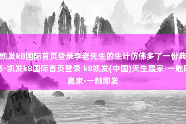 凯发k8国际首页登录李老先生的生计仿佛多了一份典礼感-凯发k8国际首页登录 k8凯发(中国)天生赢家·一触即发