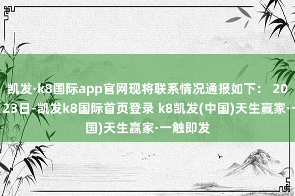 凯发·k8国际app官网现将联系情况通报如下： 2024年9月23日-凯发k8国际首页登录 k8凯发(中国)天生赢家·一触即发