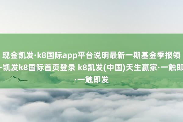 现金凯发·k8国际app平台说明最新一期基金季报领会-凯发k8国际首页登录 k8凯发(中国)天生赢家·一触即发