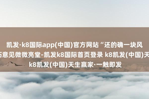 凯发·k8国际app(中国)官方网站“还的确一块风水宝地啊！”宁拓意见微微亮堂-凯发k8国际首页登录 k8凯发(中国)天生赢家·一触即发