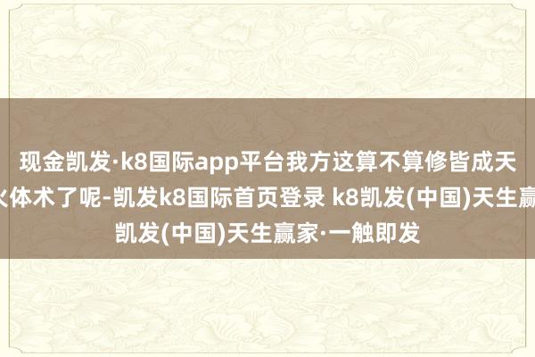 现金凯发·k8国际app平台我方这算不算修皆成天狼真金不怕火体术了呢-凯发k8国际首页登录 k8凯发(中国)天生赢家·一触即发