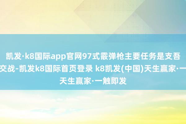 凯发·k8国际app官网97式霰弹枪主要任务是支吾近距离交战-凯发k8国际首页登录 k8凯发(中国)天生赢家·一触即发