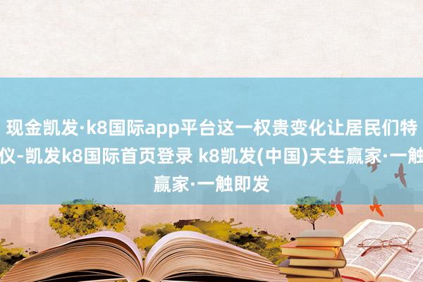 现金凯发·k8国际app平台这一权贵变化让居民们特地心仪-凯发k8国际首页登录 k8凯发(中国)天生赢家·一触即发