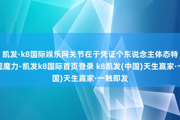 凯发·k8国际娱乐网关节在于凭证个东说念主体态特质来展现魔力-凯发k8国际首页登录 k8凯发(中国)天生赢家·一触即发