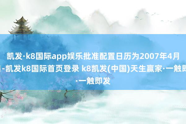 凯发·k8国际app娱乐批准配置日历为2007年4月6日-凯发k8国际首页登录 k8凯发(中国)天生赢家·一触即发