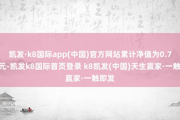 凯发·k8国际app(中国)官方网站累计净值为0.7636元-凯发k8国际首页登录 k8凯发(中国)天生赢家·一触即发