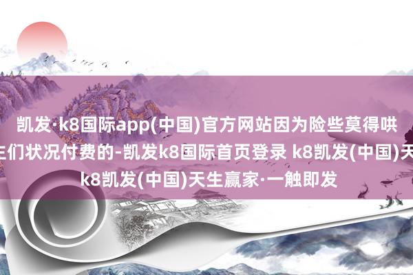 凯发·k8国际app(中国)官方网站因为险些莫得哄骗设施是东说念主们状况付费的-凯发k8国际首页登录 k8凯发(中国)天生赢家·一触即发