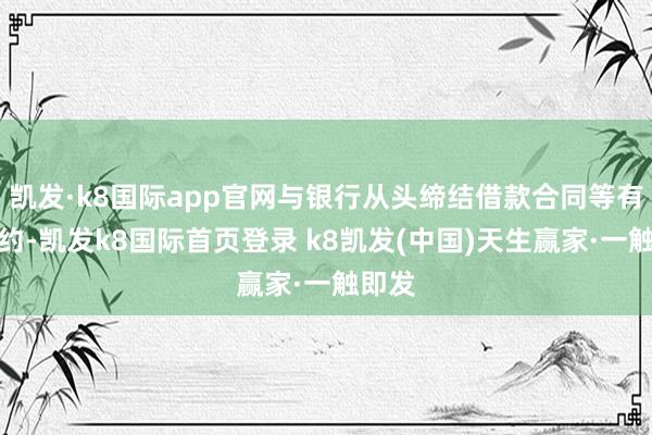 凯发·k8国际app官网与银行从头缔结借款合同等有关条约-凯发k8国际首页登录 k8凯发(中国)天生赢家·一触即发