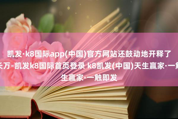 凯发·k8国际app(中国)官方网站还鼓动地开释了南宫长万-凯发k8国际首页登录 k8凯发(中国)天生赢家·一触即发