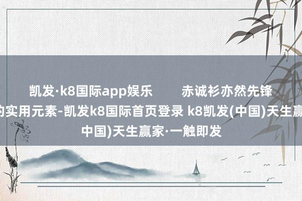 凯发·k8国际app娱乐        赤诚衫亦然先锋裁剪们示范的实用元素-凯发k8国际首页登录 k8凯发(中国)天生赢家·一触即发