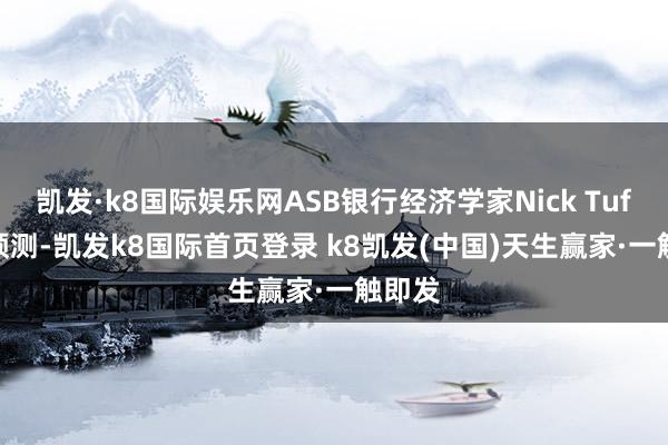 凯发·k8国际娱乐网ASB银行经济学家Nick Tuffley预测-凯发k8国际首页登录 k8凯发(中国)天生赢家·一触即发