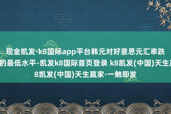 现金凯发·k8国际app平台韩元对好意思元汇率跌至两年多以来的最低水平-凯发k8国际首页登录 k8凯发(中国)天生赢家·一触即发