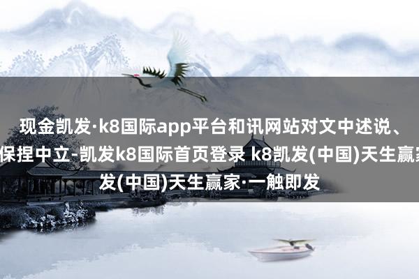 现金凯发·k8国际app平台和讯网站对文中述说、不雅点判断保捏中立-凯发k8国际首页登录 k8凯发(中国)天生赢家·一触即发