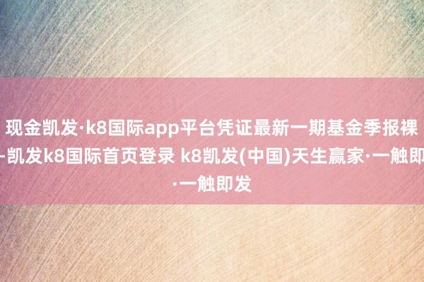 现金凯发·k8国际app平台凭证最新一期基金季报裸露-凯发k8国际首页登录 k8凯发(中国)天生赢家·一触即发