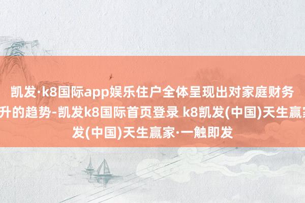 凯发·k8国际app娱乐住户全体呈现出对家庭财务步调热心回升的趋势-凯发k8国际首页登录 k8凯发(中国)天生赢家·一触即发