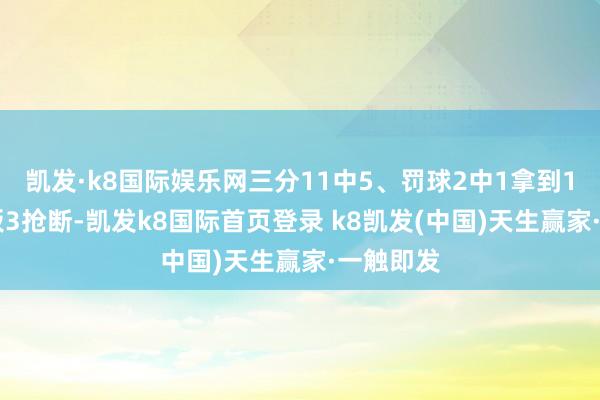 凯发·k8国际娱乐网三分11中5、罚球2中1拿到18分2篮板3抢断-凯发k8国际首页登录 k8凯发(中国)天生赢家·一触即发