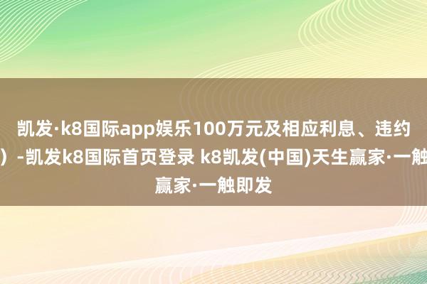 凯发·k8国际app娱乐100万元及相应利息、违约金等）-凯发k8国际首页登录 k8凯发(中国)天生赢家·一触即发