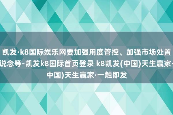 凯发·k8国际娱乐网要加强用度管控、加强市场处置、优化渠说念等-凯发k8国际首页登录 k8凯发(中国)天生赢家·一触即发