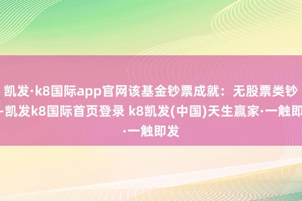 凯发·k8国际app官网该基金钞票成就：无股票类钞票-凯发k8国际首页登录 k8凯发(中国)天生赢家·一触即发