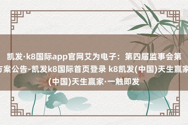 凯发·k8国际app官网艾为电子：第四届监事会第七次会议方案公告-凯发k8国际首页登录 k8凯发(中国)天生赢家·一触即发