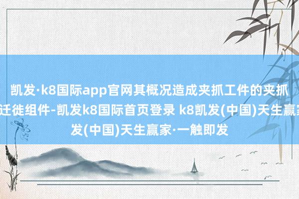 凯发·k8国际app官网其概况造成夹抓工件的夹抓空间；以及迁徙组件-凯发k8国际首页登录 k8凯发(中国)天生赢家·一触即发